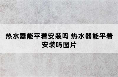 热水器能平着安装吗 热水器能平着安装吗图片